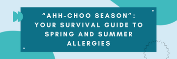“Ahh-choo Season”: Your Survival Guide to Spring and Summer Allergies