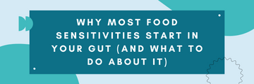 Why Most Food Sensitivities Start in Your Gut (and What to Do About It)
